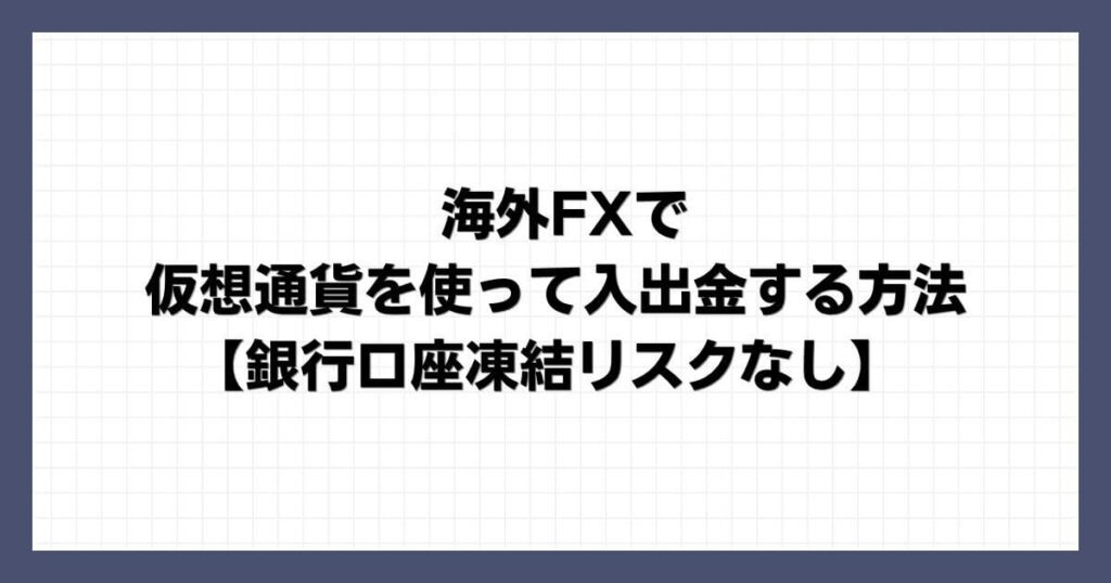 海外FXで仮想通貨を使って入出金する方法【銀行口座凍結リスクなし】