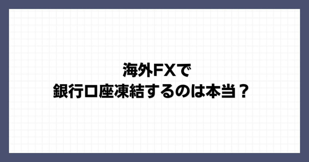 海外FXで銀行口座凍結するのは本当？