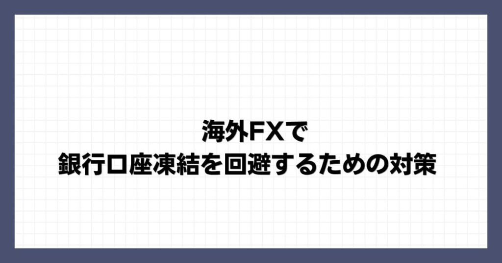 海外FXで銀行口座凍結を回避するための対策