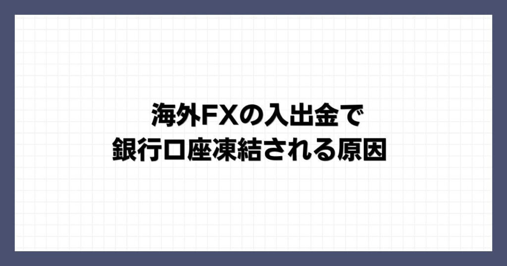 海外FXの入出金で銀行口座凍結される原因