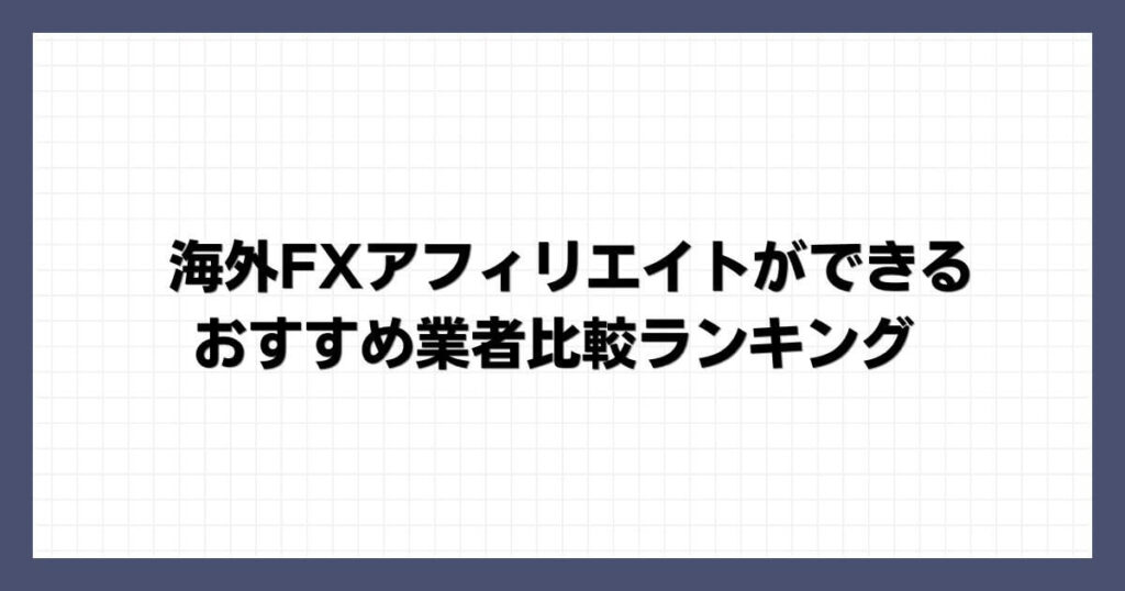 海外FXアフィリエイトができるおすすめ業者比較ランキング