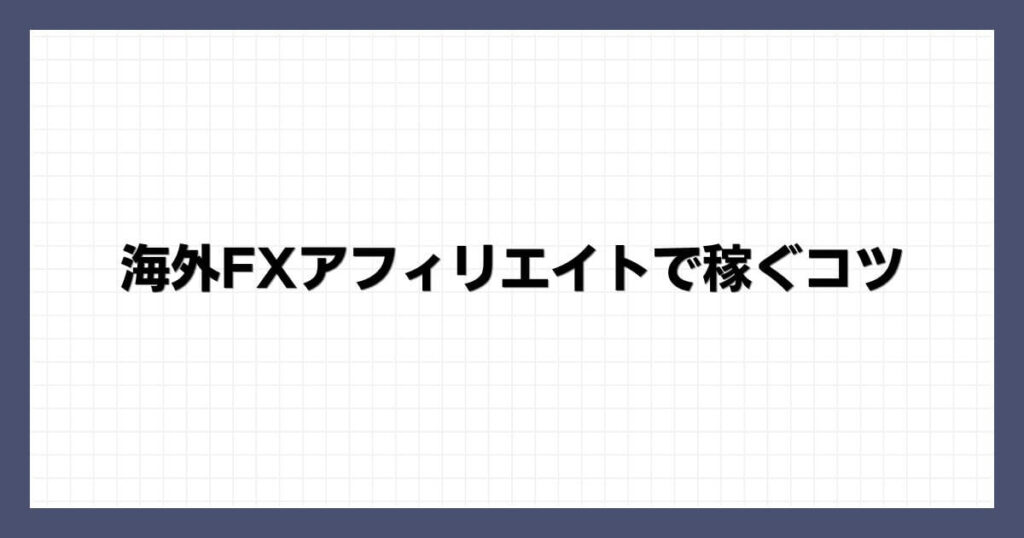 海外FXアフィリエイトで稼ぐコツ