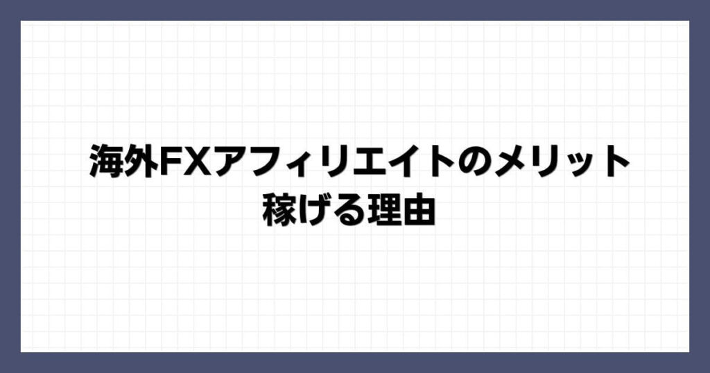 海外FXアフィリエイトのメリット・稼げる理由