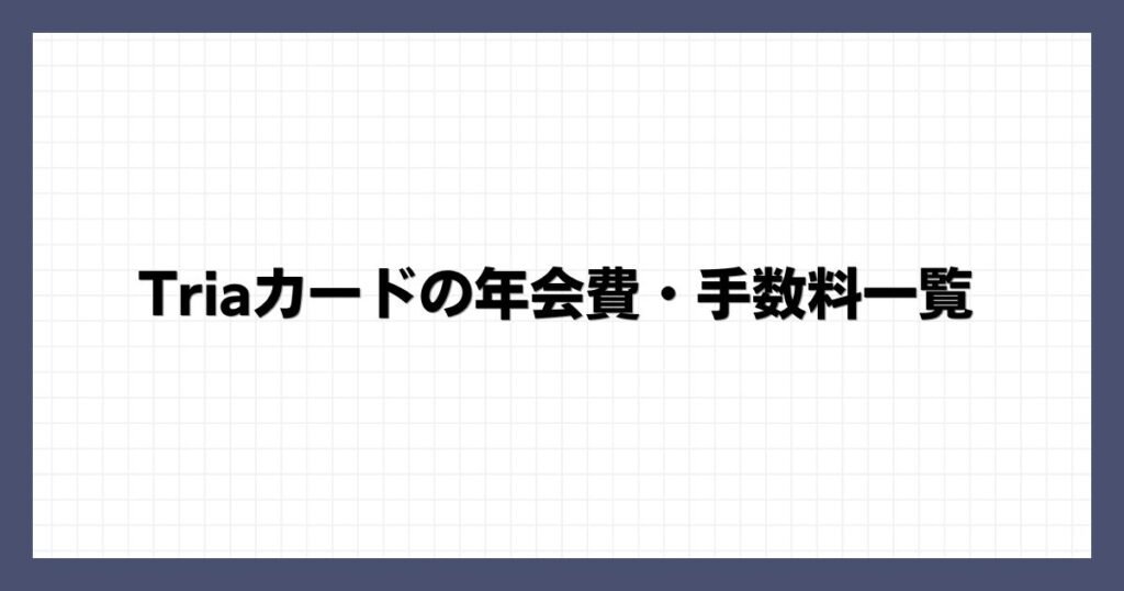 Triaカードの年会費・手数料一覧