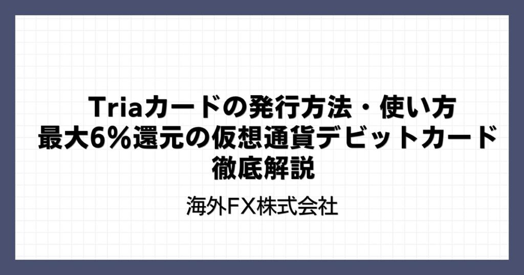 Triaカードの発行方法・使い方｜最大6％還元の仮想通貨デビットカードを徹底解説