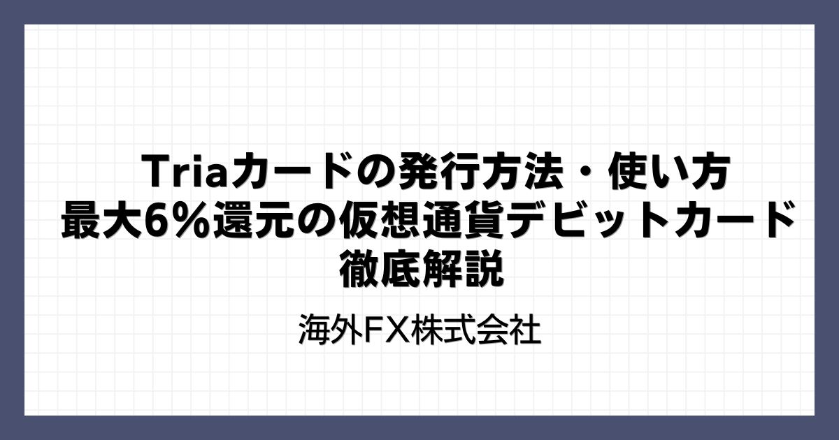 Triaカードの発行方法・使い方｜最大6％還元の仮想通貨デビットカードを徹底解説