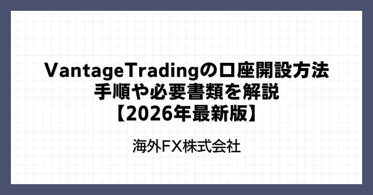 VantageTradingの口座開設方法｜手順や必要書類を解説【2026年最新版】
