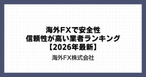 海外FXで安全性・信頼性が高い業者ランキング【2026年最新】