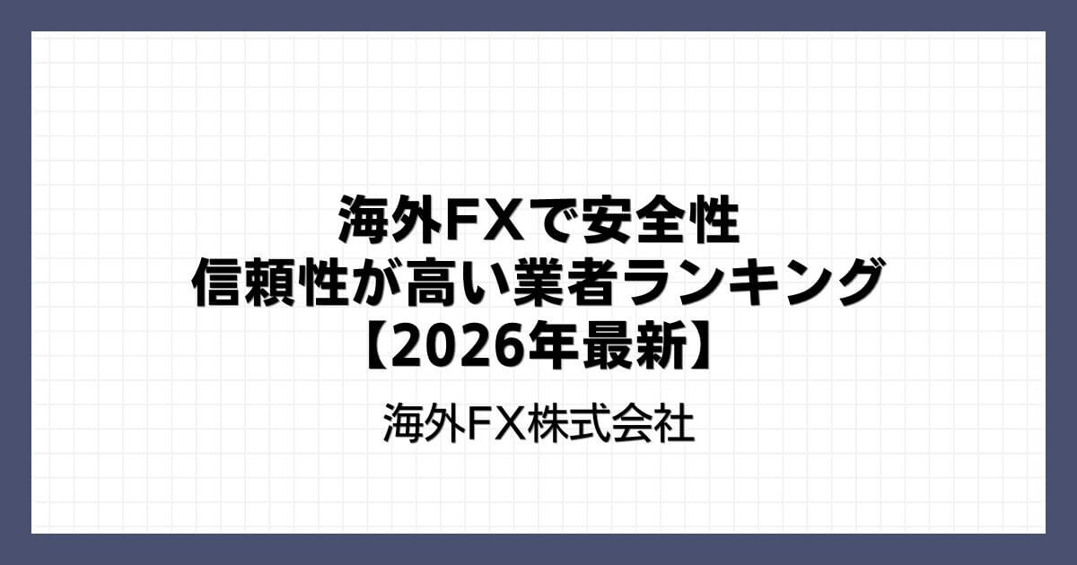 海外FXで安全性・信頼性が高い業者ランキング【2026年最新】