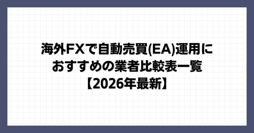 海外FXで自動売買(EA)運用におすすめの業者比較表一覧【2026年最新】
