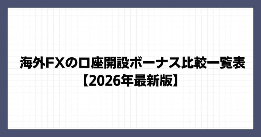 海外FXの口座開設ボーナス比較一覧表【2026年最新版】