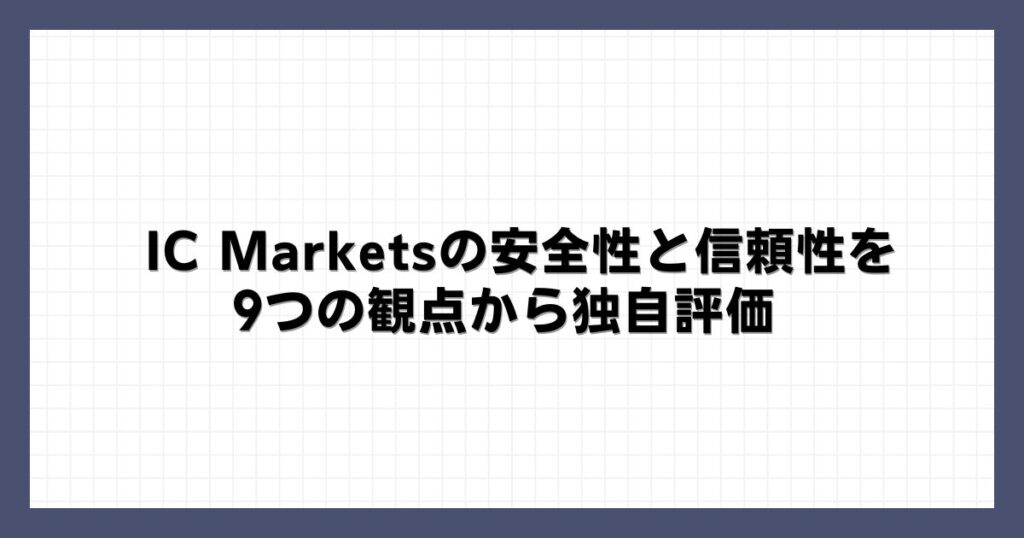 IC Marketsの安全性と信頼性を9つの観点から独自評価
