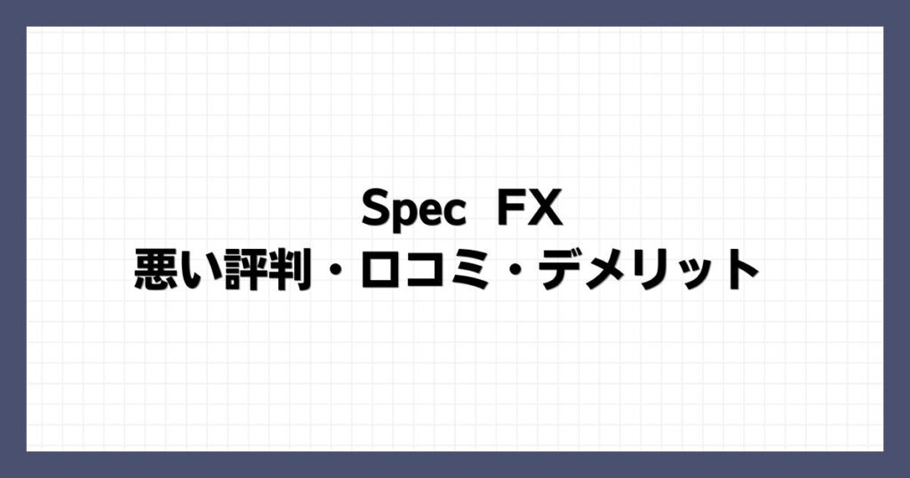 Spec FXの悪い評判・口コミ・デメリット
