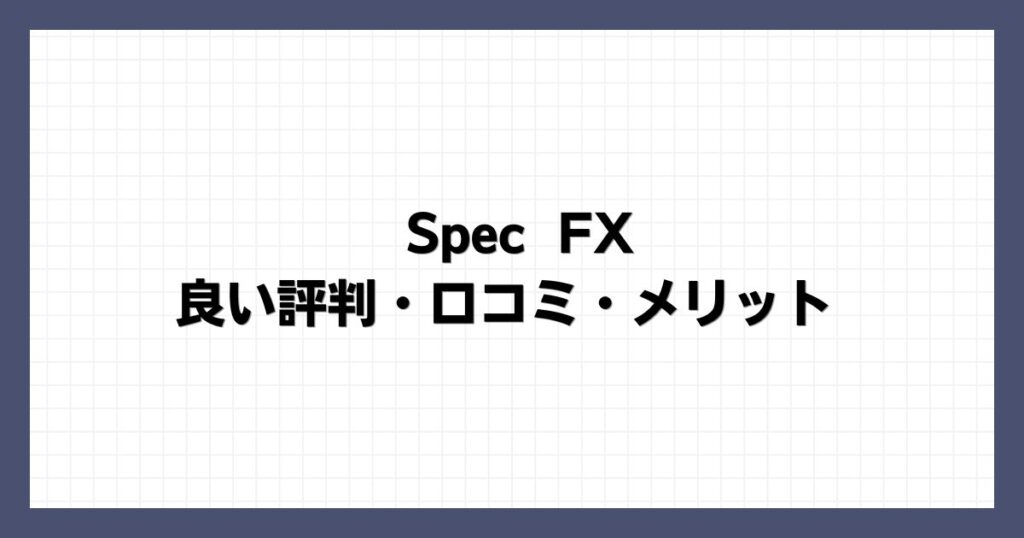 Spec FXの良い評判・口コミ・メリット