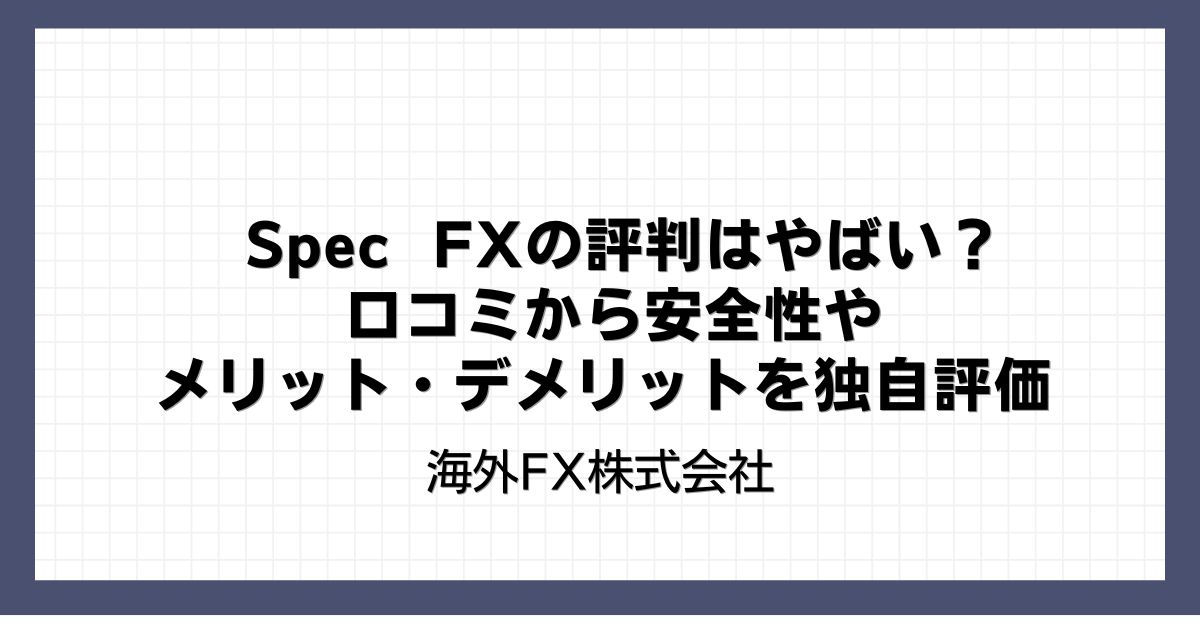Spec FXの評判はやばい？口コミから安全性やメリット・デメリットを独自評価