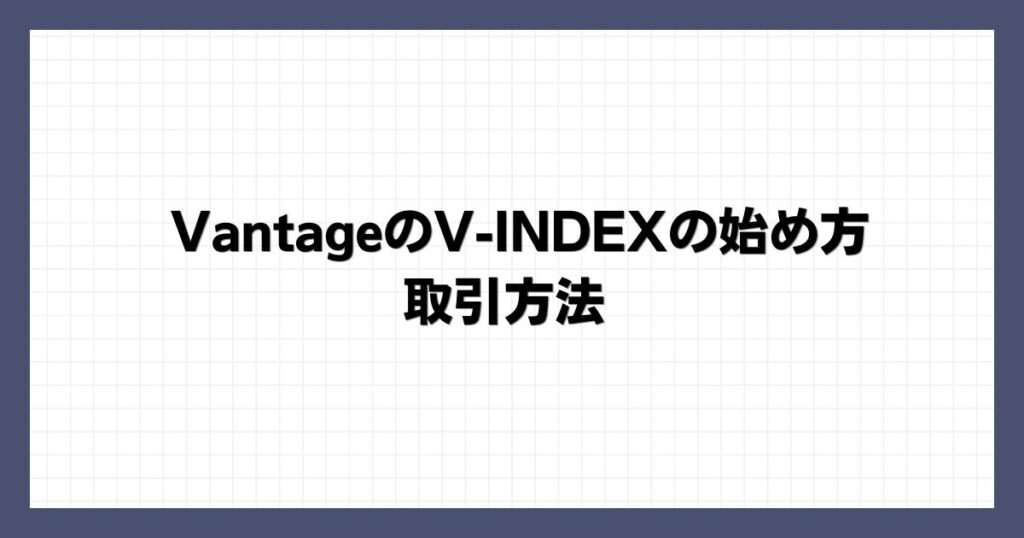 VantageのV-INDEXの始め方・取引方法