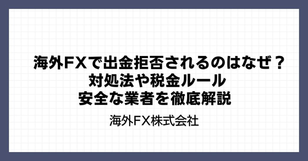 海外FXで出金拒否されるのはなぜ？対処法や税金ルール・安全な業者を徹底解説