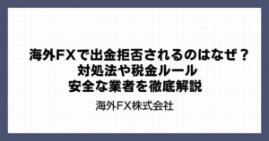 海外FXで出金拒否されるのはなぜ？対処法や税金ルール・安全な業者を徹底解説