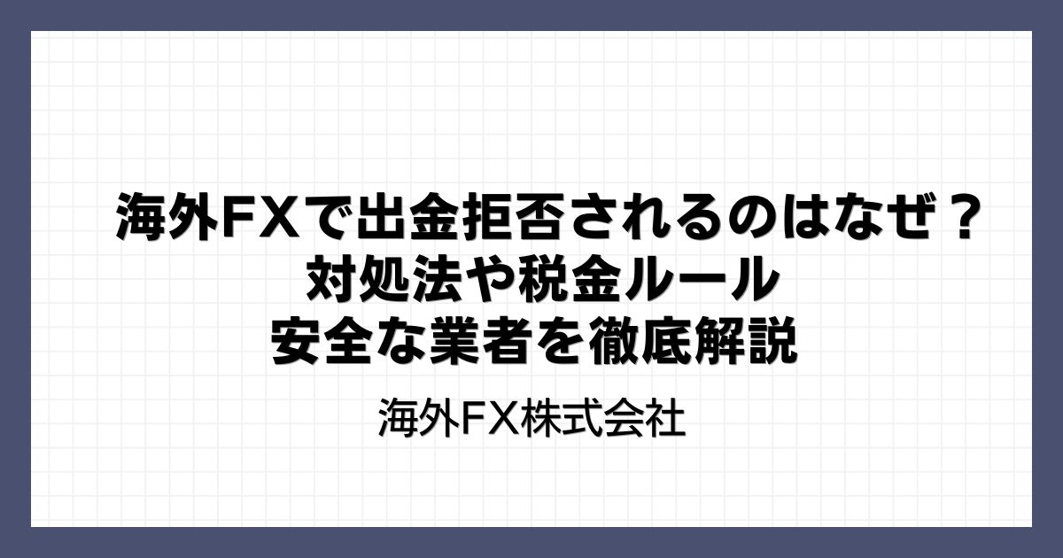海外FXで出金拒否されるのはなぜ？対処法や税金ルール・安全な業者を徹底解説