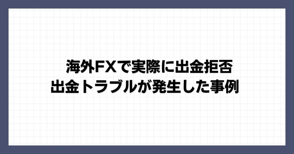 海外FXで実際に出金拒否・出金トラブルが発生した事例