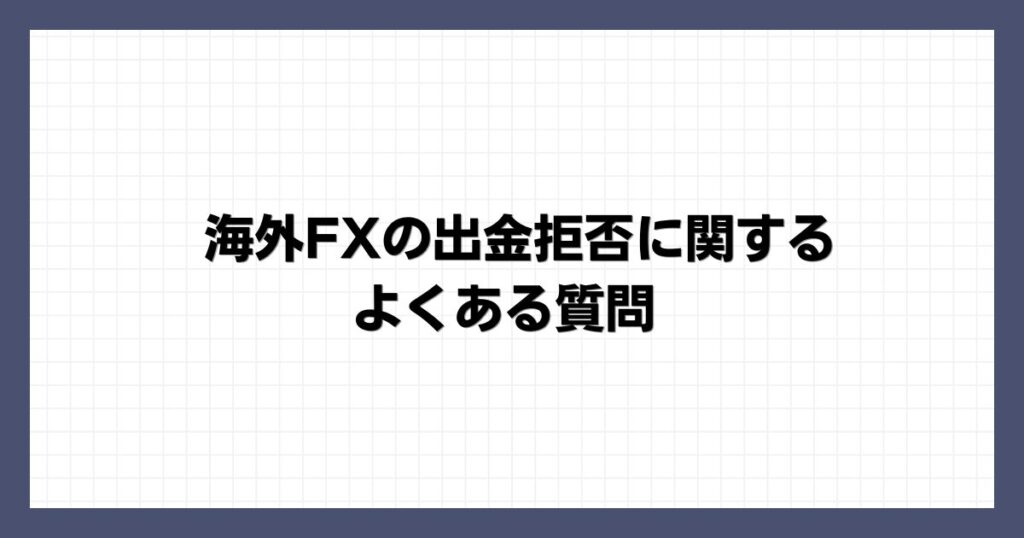 海外FXの出金拒否に関するよくある質問