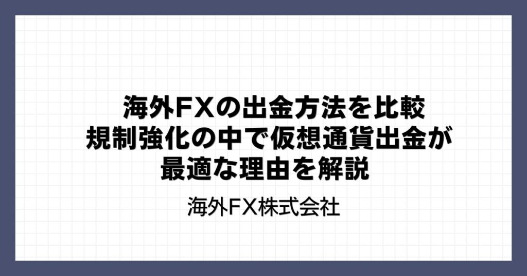 海外FXの出金方法を比較｜規制強化の中で仮想通貨出金が最適な理由を解説