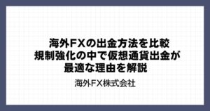 海外FXの出金方法を比較｜規制強化の中で仮想通貨出金が最適な理由を解説