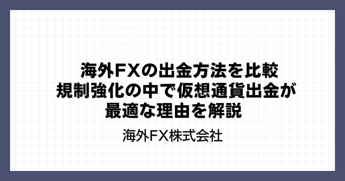 海外FXの出金方法を比較｜規制強化の中で仮想通貨出金が最適な理由を解説