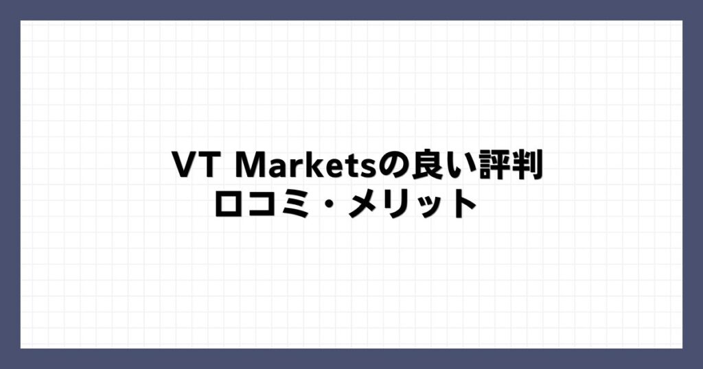 VT Marketsの良い評判・口コミ・メリット
