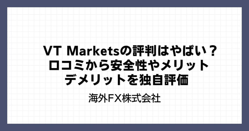 VT Marketsの評判はやばい？口コミから安全性やメリット・デメリットを独自評価