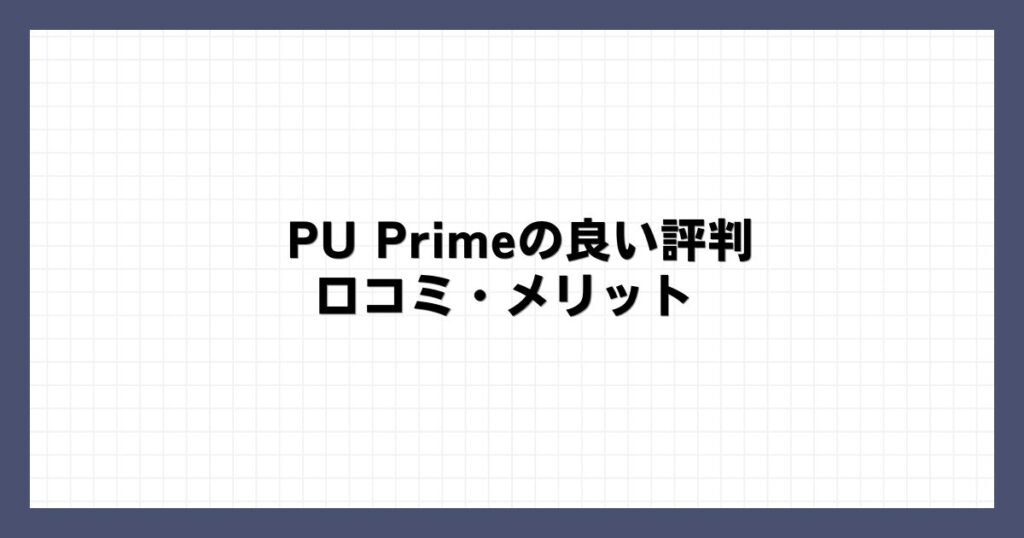 PU Primeの良い評判・口コミ・メリット
