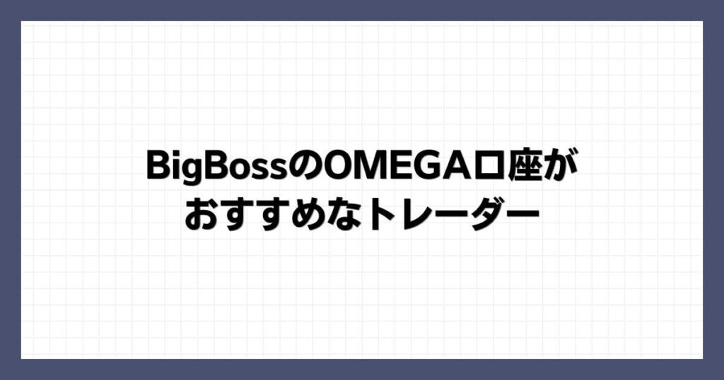 BigBossのOMEGA口座がおすすめなトレーダー